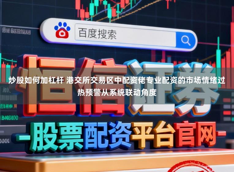 炒股如何加杠杆 港交所交易区中配资佬专业配资的市场情绪过热预警从系统联动角度