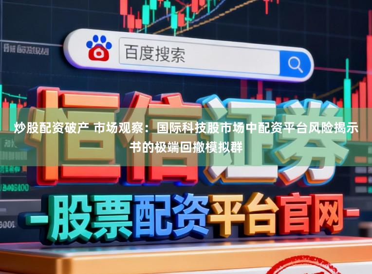炒股配资破产 市场观察：国际科技股市场中配资平台风险揭示书的极端回撤模拟群