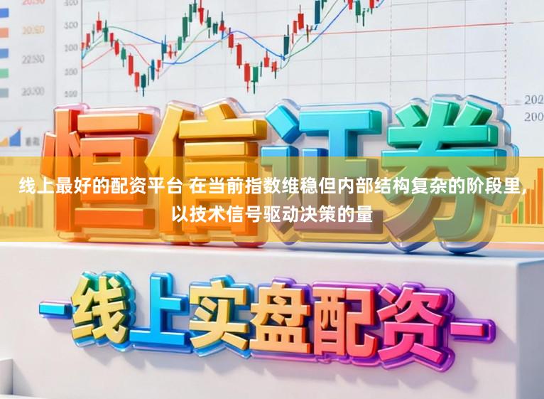线上最好的配资平台 在当前指数维稳但内部结构复杂的阶段里,以技术信号驱动决策的量
