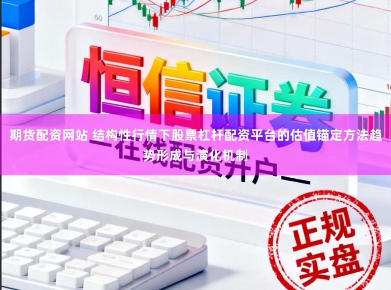 期货配资网站 结构性行情下股票杠杆配资平台的估值锚定方法趋势形成与演化机制