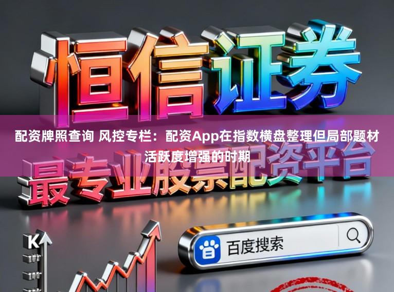 配资牌照查询 风控专栏：配资App在指数横盘整理但局部题材活跃度增强的时期
