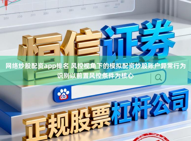 网络炒股配资app排名 风控视角下的模拟配资炒股账户异常行为识别以前置风控条件为核心