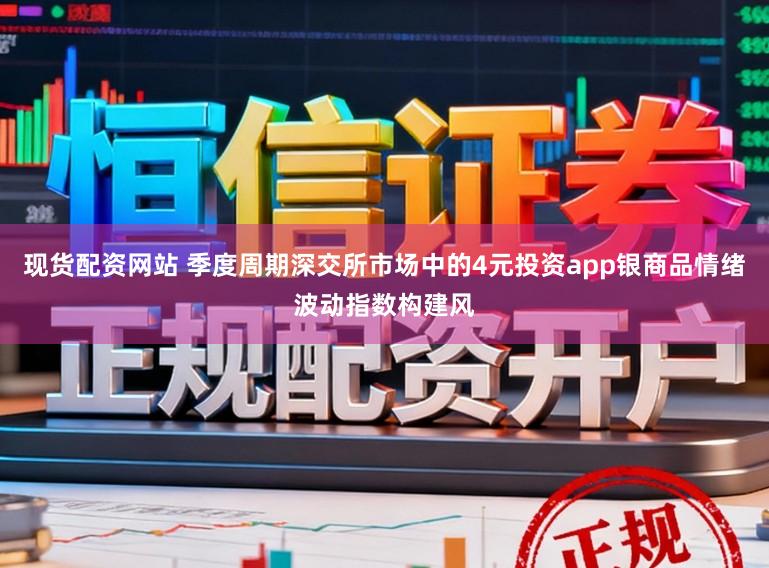 现货配资网站 季度周期深交所市场中的4元投资app银商品情绪波动指数构建风