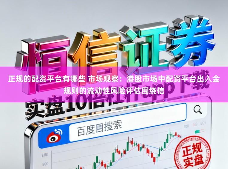 正规的配资平台有哪些 市场观察：港股市场中配资平台出入金规则的流动性风险评估围绕信