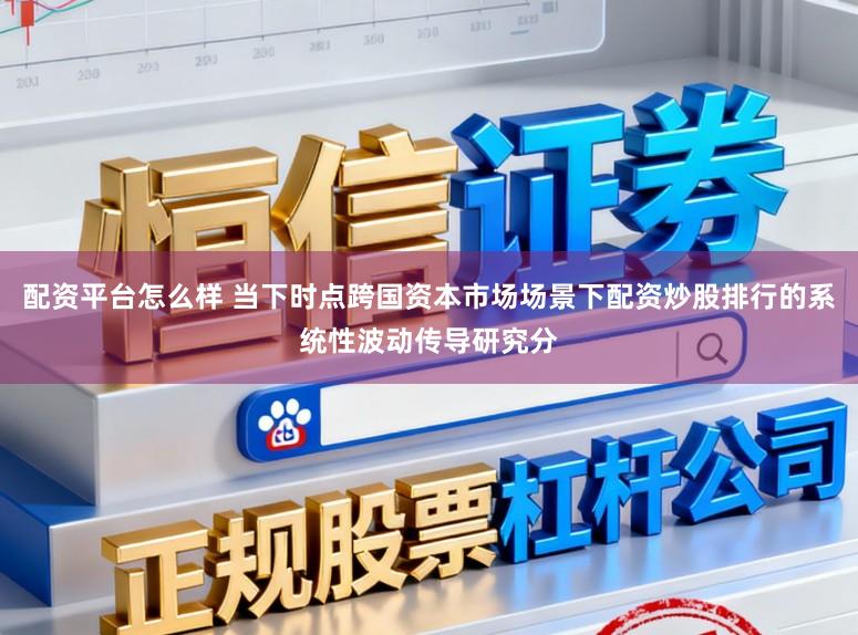 配资平台怎么样 当下时点跨国资本市场场景下配资炒股排行的系统性波动传导研究分