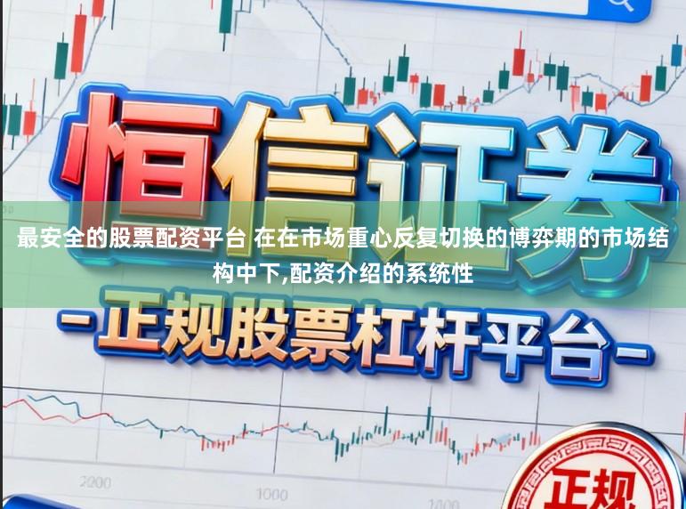 最安全的股票配资平台 在在市场重心反复切换的博弈期的市场结构中下,配资介绍的系统性
