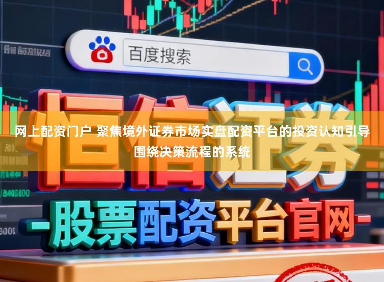 网上配资门户 聚焦境外证券市场实盘配资平台的投资认知引导围绕决策流程的系统