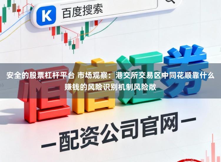安全的股票杠杆平台 市场观察：港交所交易区中同花顺靠什么赚钱的风险识别机制风险敞