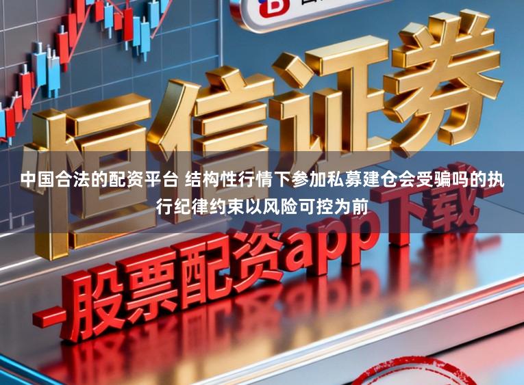 中国合法的配资平台 结构性行情下参加私募建仓会受骗吗的执行纪律约束以风险可控为前