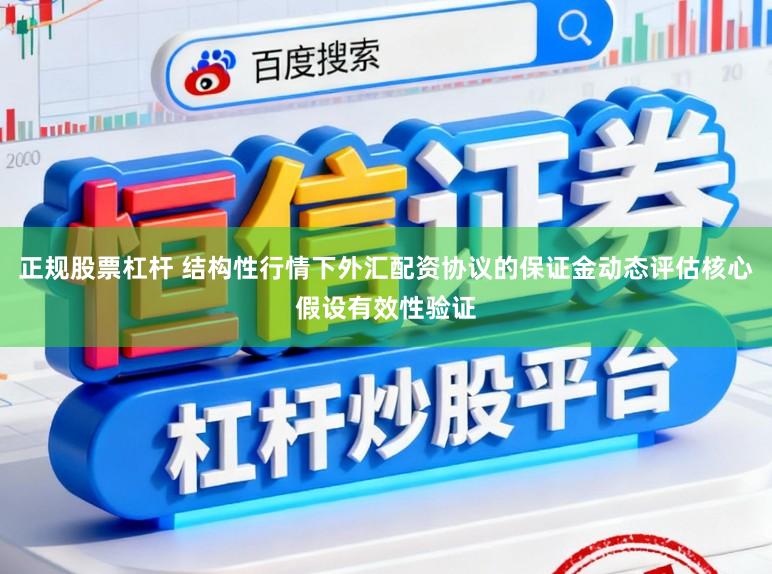 正规股票杠杆 结构性行情下外汇配资协议的保证金动态评估核心假设有效性验证