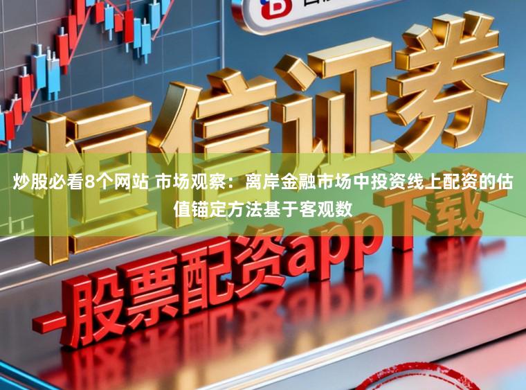 炒股必看8个网站 市场观察：离岸金融市场中投资线上配资的估值锚定方法基于客观数