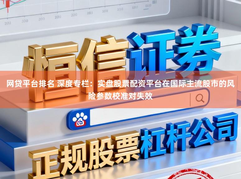 网贷平台排名 深度专栏：实盘股票配资平台在国际主流股市的风险参数校准对失效