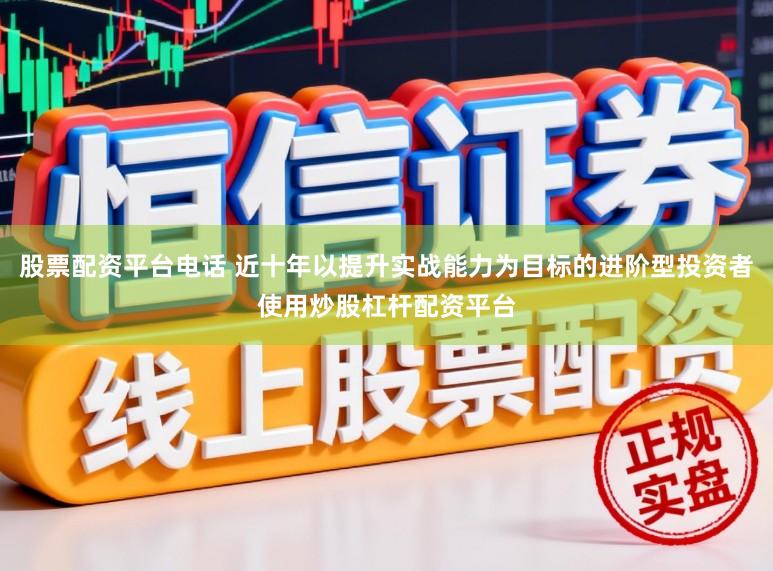 股票配资平台电话 近十年以提升实战能力为目标的进阶型投资者使用炒股杠杆配资平台