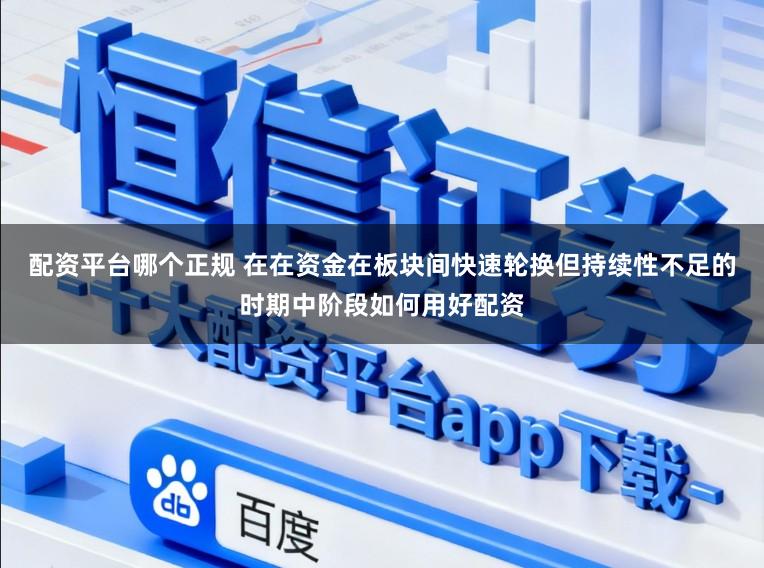 配资平台哪个正规 在在资金在板块间快速轮换但持续性不足的时期中阶段如何用好配资
