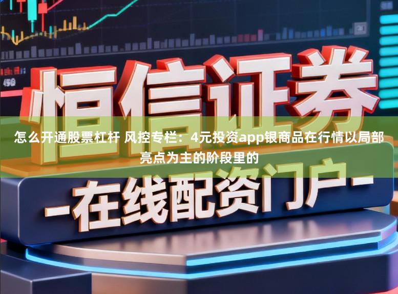 怎么开通股票杠杆 风控专栏：4元投资app银商品在行情以局部亮点为主的阶段里的