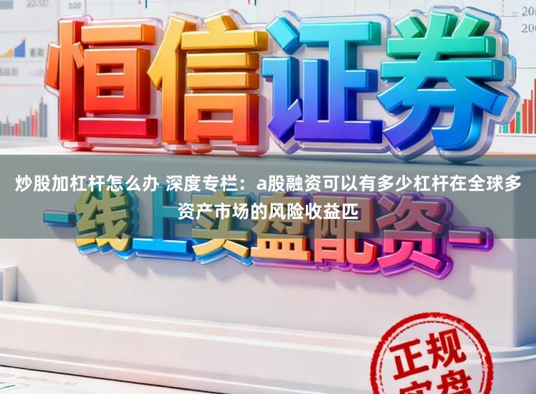 炒股加杠杆怎么办 深度专栏：a股融资可以有多少杠杆在全球多资产市场的风险收益匹