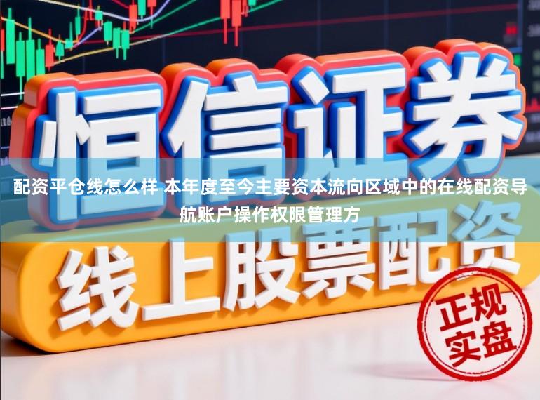 配资平仓线怎么样 本年度至今主要资本流向区域中的在线配资导航账户操作权限管理方