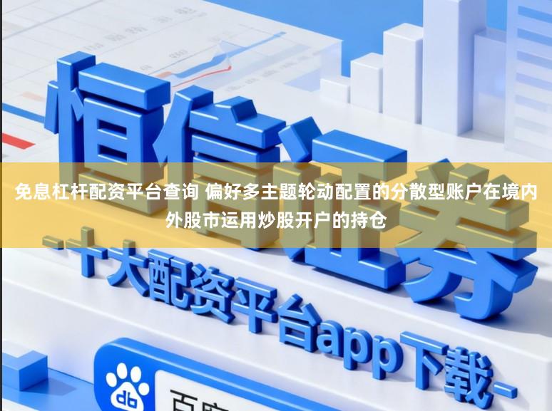 免息杠杆配资平台查询 偏好多主题轮动配置的分散型账户在境内外股市运用炒股开户的持仓