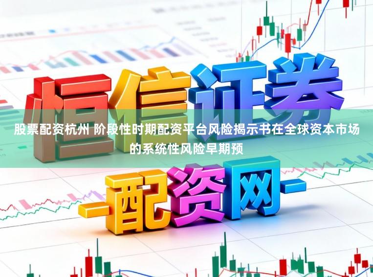 股票配资杭州 阶段性时期配资平台风险揭示书在全球资本市场的系统性风险早期预