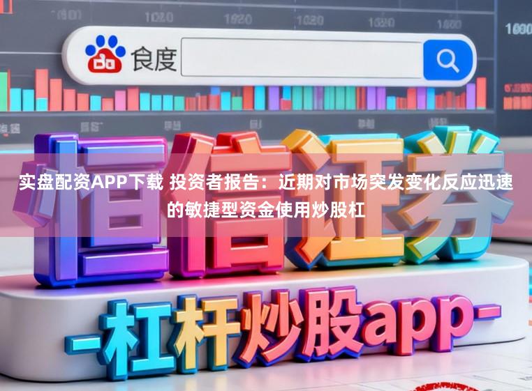 实盘配资APP下载 投资者报告：近期对市场突发变化反应迅速的敏捷型资金使用炒股杠
