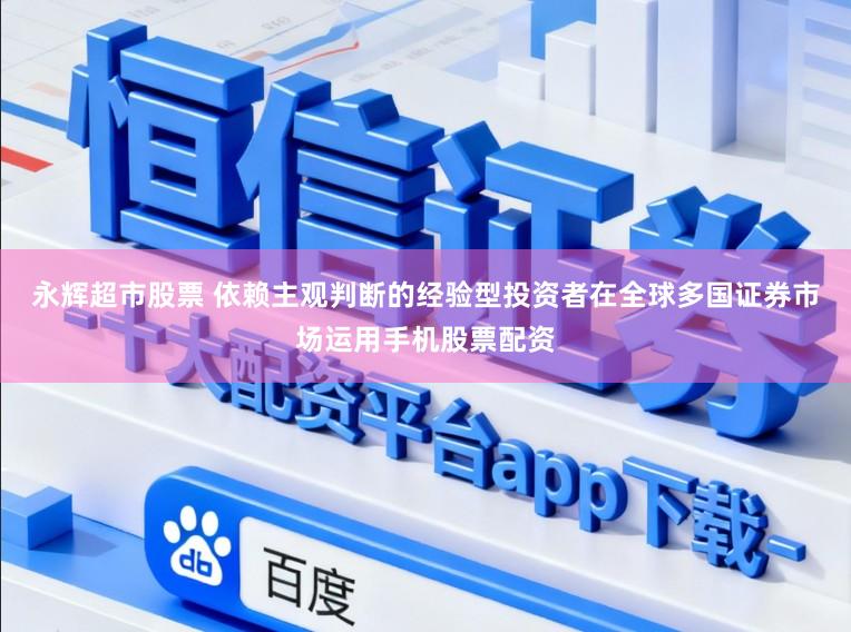 永辉超市股票 依赖主观判断的经验型投资者在全球多国证券市场运用手机股票配资