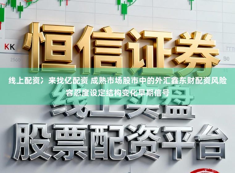 线上配资冫来找亿配资 成熟市场股市中的外汇鑫东财配资风险容忍度设定结构变化早期信号
