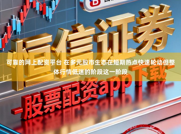可靠的网上配资平台 在多元股市生态在短期热点快速轮动但整体行情低迷的阶段这一阶段
