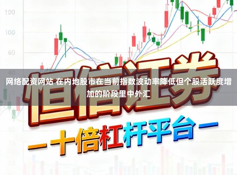 网络配资网站 在内地股市在当前指数波动率降低但个股活跃度增加的阶段里中外汇