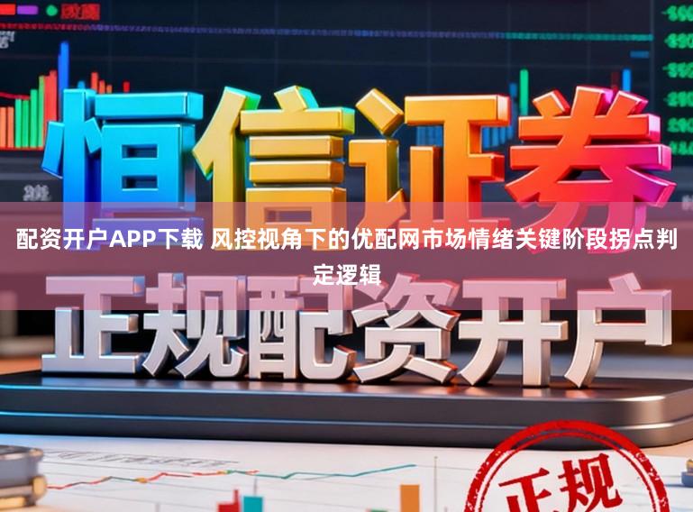 配资开户APP下载 风控视角下的优配网市场情绪关键阶段拐点判定逻辑