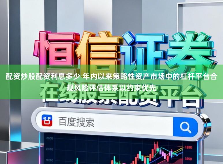 配资炒股配资利息多少 年内以来策略性资产市场中的杠杆平台合规风险评估体系以约束优先