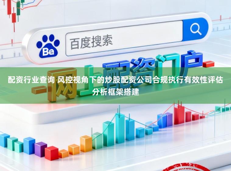 配资行业查询 风控视角下的炒股配资公司合规执行有效性评估分析框架搭建