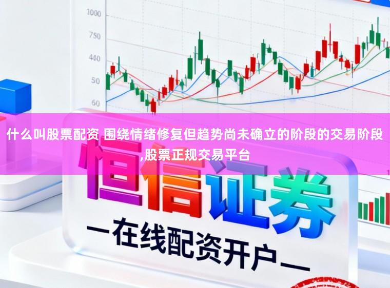 什么叫股票配资 围绕情绪修复但趋势尚未确立的阶段的交易阶段,股票正规交易平台