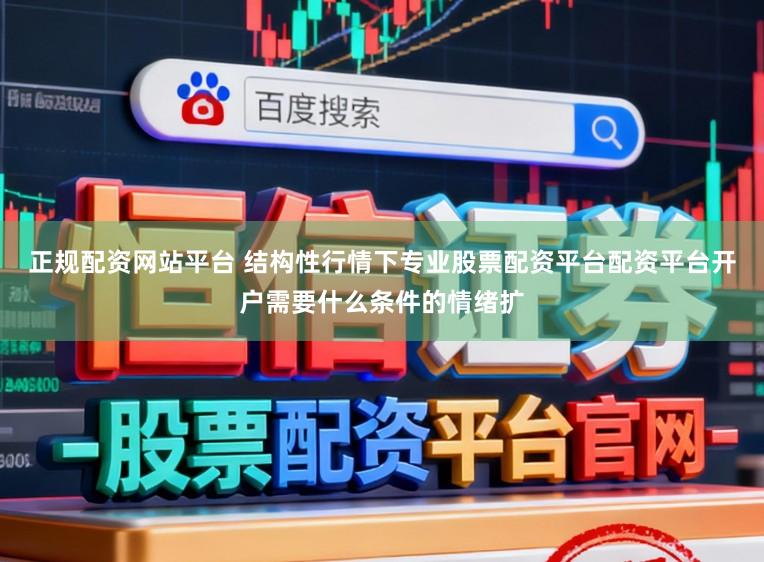 正规配资网站平台 结构性行情下专业股票配资平台配资平台开户需要什么条件的情绪扩