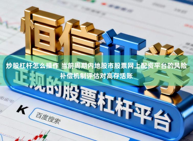 炒股杠杆怎么操作 当前周期内地股市股票网上配资平台的风险补偿机制评估对高存活账