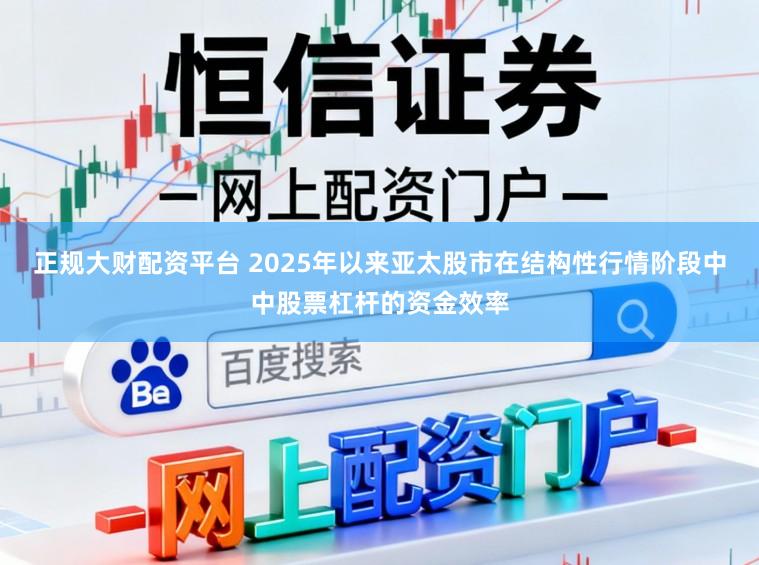 正规大财配资平台 2025年以来亚太股市在结构性行情阶段中中股票杠杆的资金效率