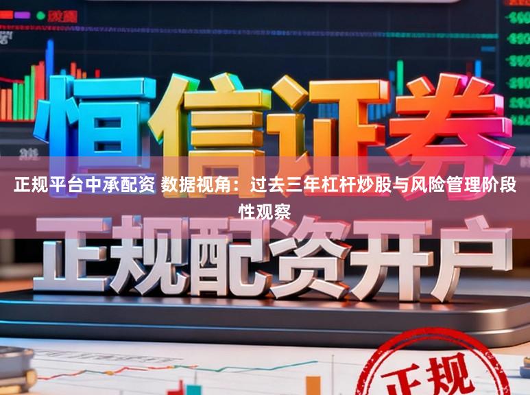 正规平台中承配资 数据视角：过去三年杠杆炒股与风险管理阶段性观察