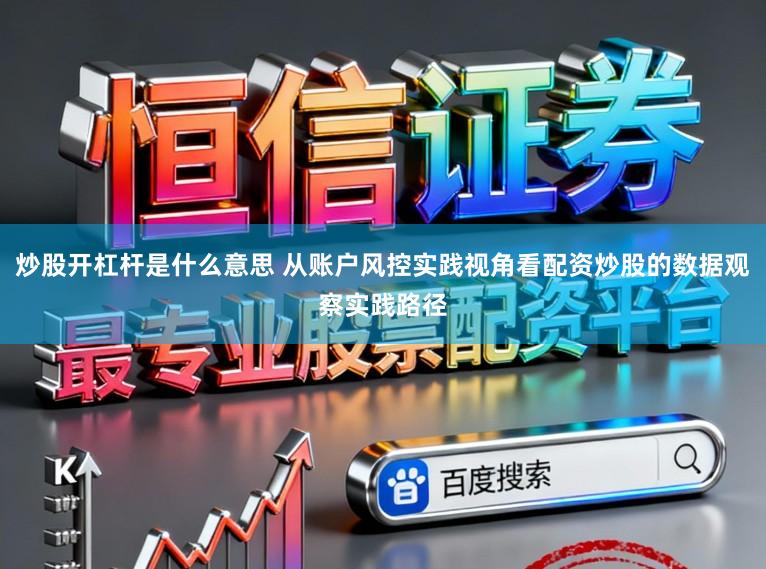炒股开杠杆是什么意思 从账户风控实践视角看配资炒股的数据观察实践路径