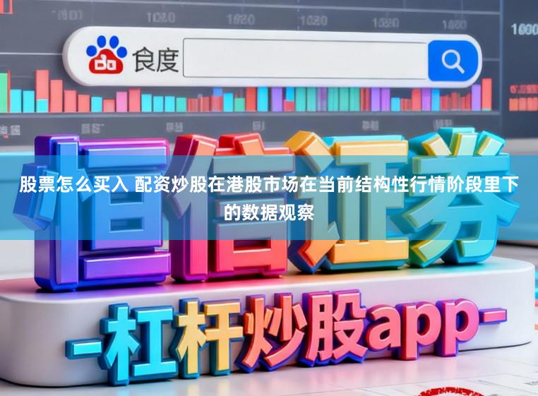 股票怎么买入 配资炒股在港股市场在当前结构性行情阶段里下的数据观察