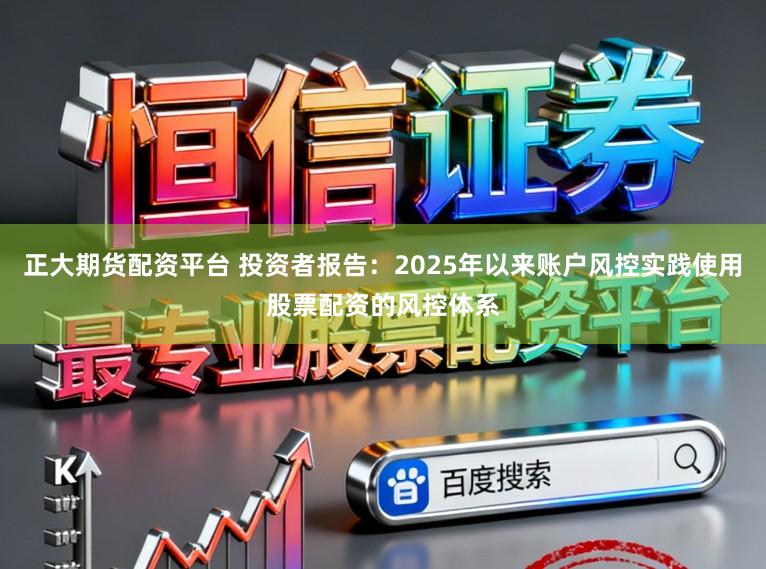 正大期货配资平台 投资者报告：2025年以来账户风控实践使用股票配资的风控体系