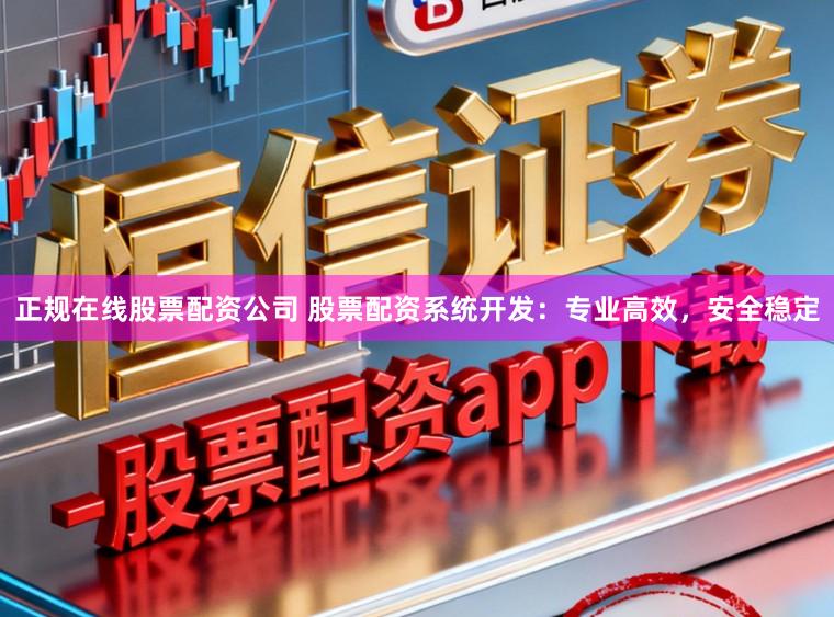 正规在线股票配资公司 股票配资系统开发：专业高效，安全稳定