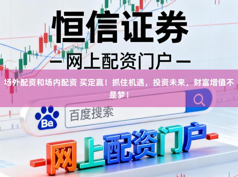 场外配资和场内配资 买定赢！抓住机遇，投资未来，财富增值不是梦！