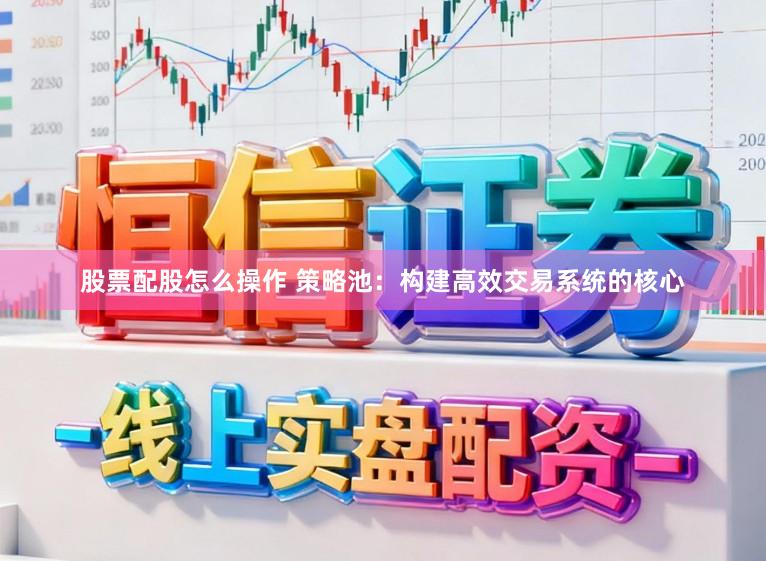 股票配股怎么操作 策略池：构建高效交易系统的核心