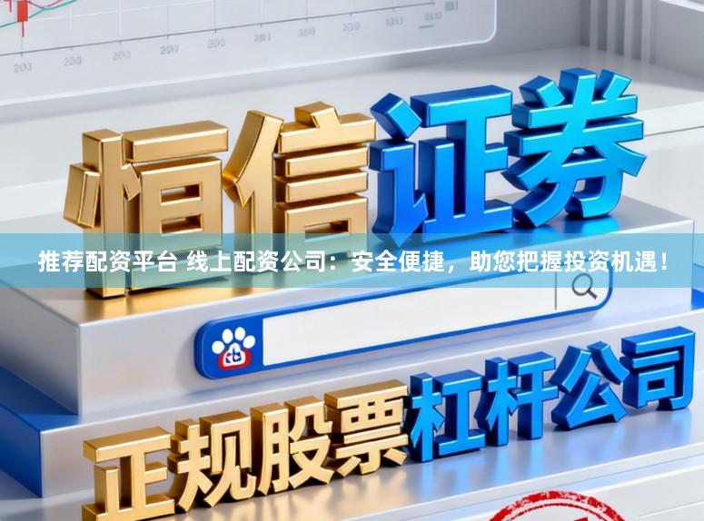 推荐配资平台 线上配资公司：安全便捷，助您把握投资机遇！
