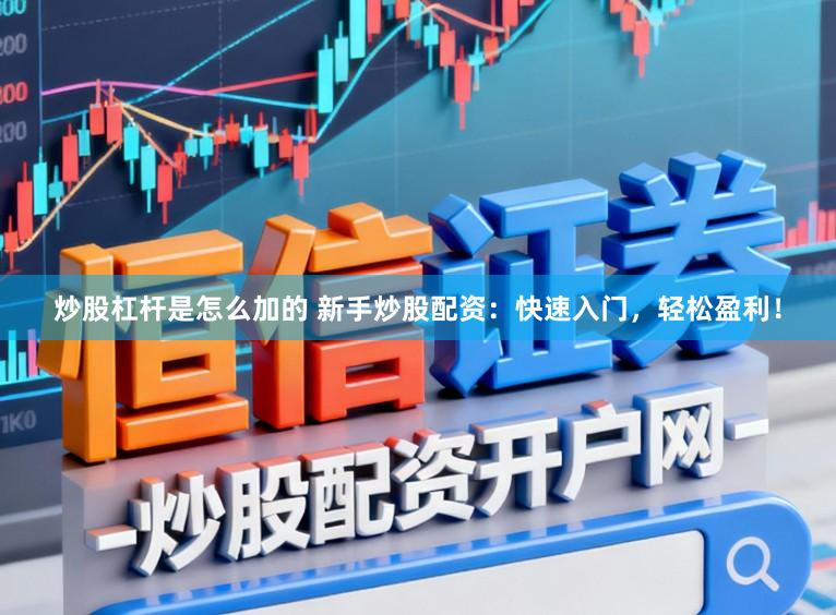 炒股杠杆是怎么加的 新手炒股配资：快速入门，轻松盈利！