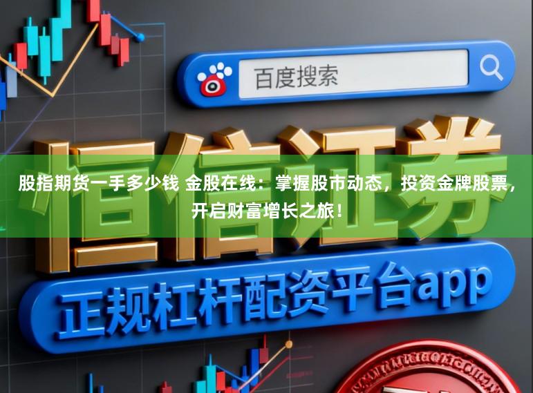 股指期货一手多少钱 金股在线：掌握股市动态，投资金牌股票，开启财富增长之旅！