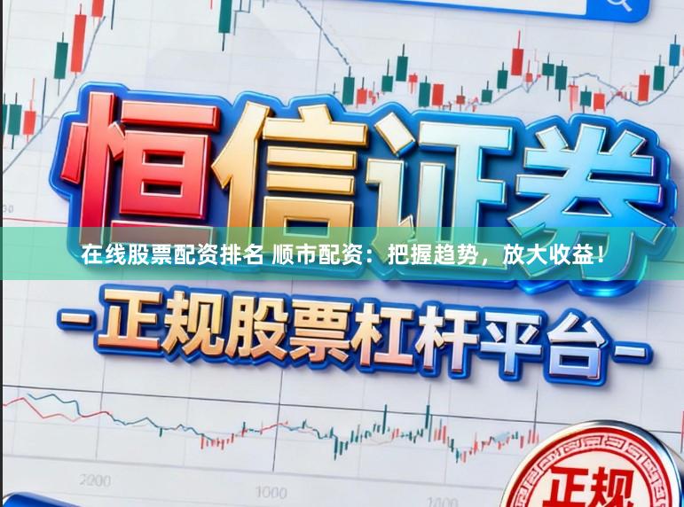 在线股票配资排名 顺市配资：把握趋势，放大收益！