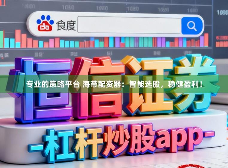 专业的策略平台 海带配资器：智能选股，稳健盈利！