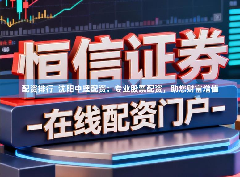 配资排行  沈阳中理配资：专业股票配资，助您财富增值