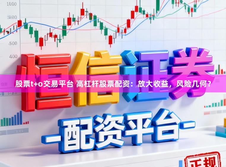股票t+o交易平台 高杠杆股票配资：放大收益，风险几何？