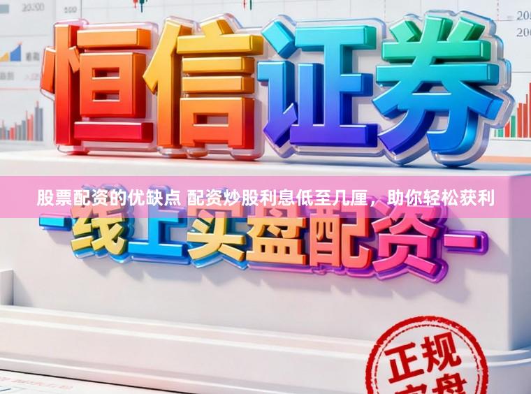 股票配资的优缺点 配资炒股利息低至几厘，助你轻松获利